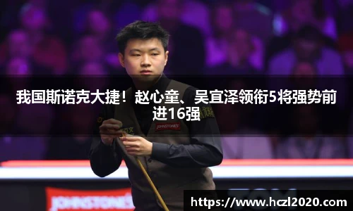 我国斯诺克大捷！赵心童、吴宜泽领衔5将强势前进16强